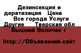 Дезинсекция и дератизация › Цена ­ 1 000 - Все города Услуги » Другие   . Тверская обл.,Вышний Волочек г.